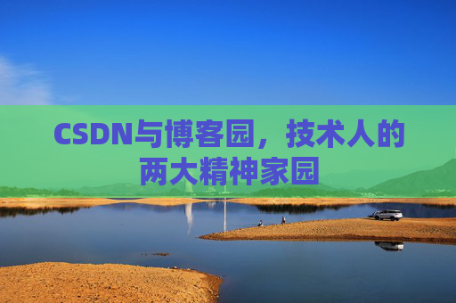 CSDN与博客园,技术人的两大精神家园 CSDN与博客园,技术人的两大精神家园